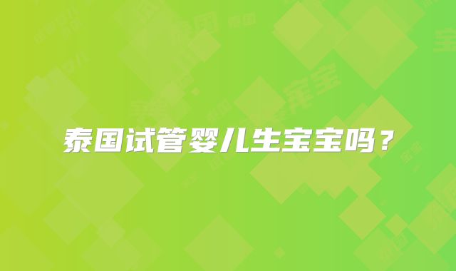 泰国试管婴儿生宝宝吗?
