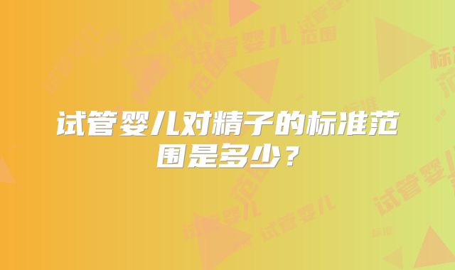 试管婴儿对精子的标准范围是多少?