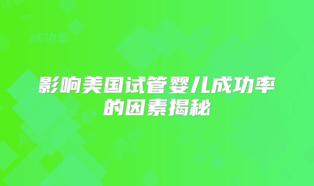 影响美国试管婴儿成功率的因素揭秘