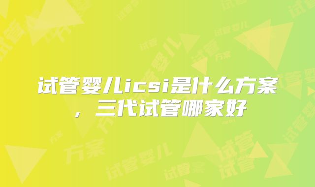 试管婴儿icsi是什么方案,三代试管哪家好