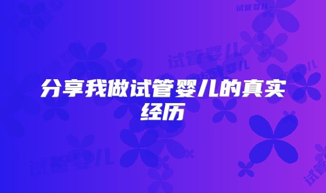 分享我做试管婴儿的真实经历
