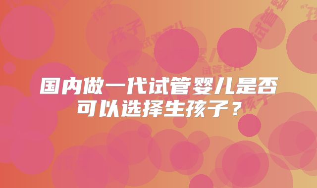 国内做一代试管婴儿是否可以选择生孩子?