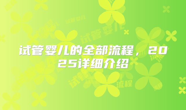 试管婴儿的全部流程，2025详细介绍