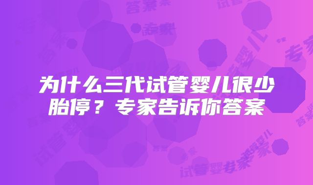 为什么三代试管婴儿很少胎停？专家告诉你答案