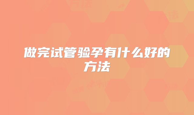 做完试管验孕有什么好的方法