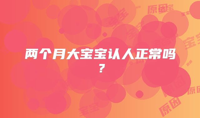 两个月大宝宝认人正常吗?