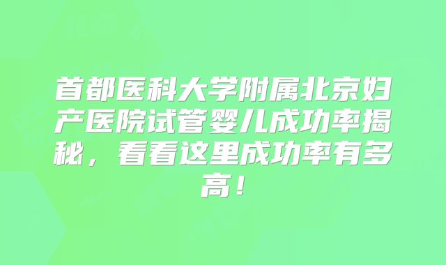 首都医科大学附属北京妇产医院试管婴儿成功率揭秘，看看这里成功率有多高！
