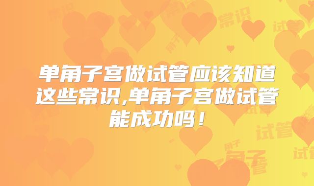 单角子宫做试管应该知道这些常识,单角子宫做试管能成功吗!