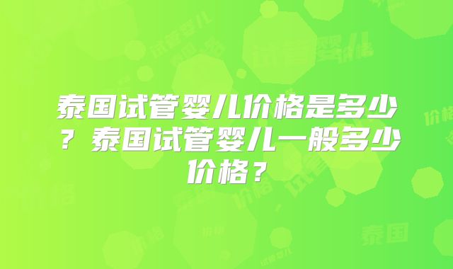 泰国试管婴儿价格是多少?泰国试管婴儿一般多少价格?