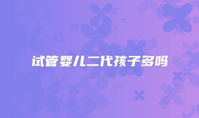 试管婴儿二代孩子多吗