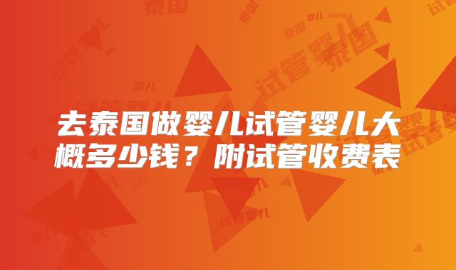 去泰国做婴儿试管婴儿大概多少钱？附试管收费表