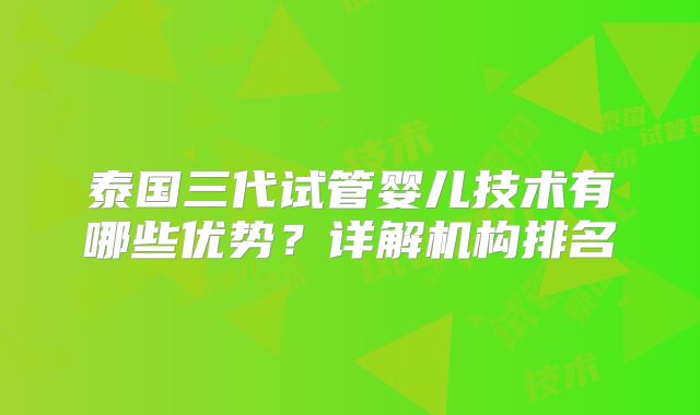 泰国三代试管婴儿技术有哪些优势?详解机构排名