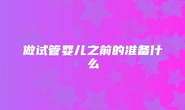 做试管婴儿之前的准备什么