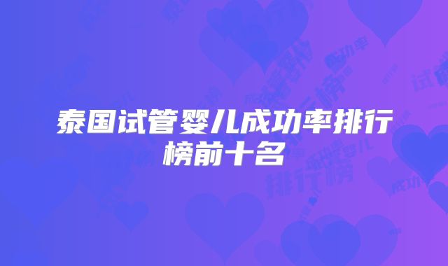 泰国试管婴儿成功率排行榜前十名