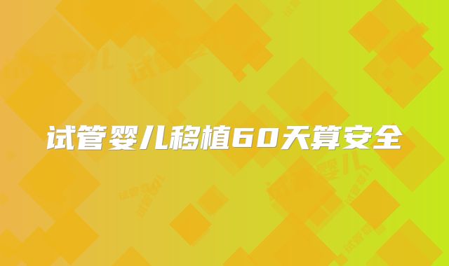 试管婴儿移植60天算安全