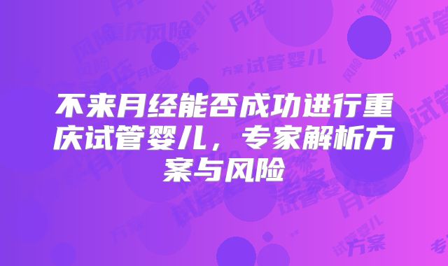 不来月经能否成功进行重庆试管婴儿,专家解析方案与风险