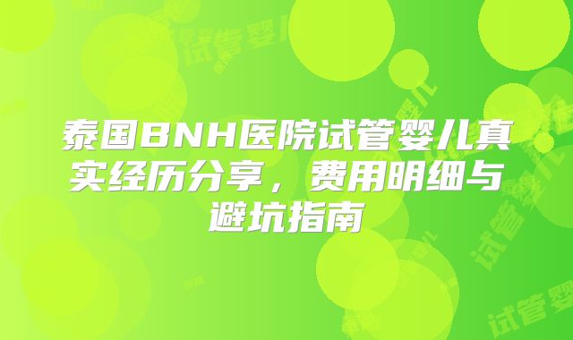 泰国BNH医院试管婴儿真实经历分享，费用明细与避坑指南