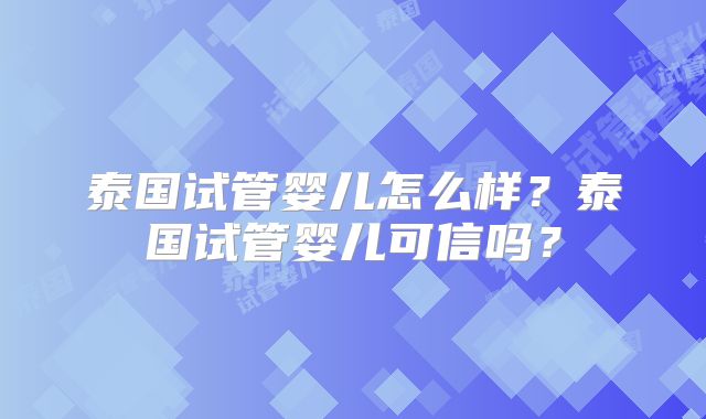 泰国试管婴儿怎么样？泰国试管婴儿可信吗？