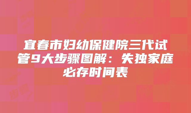 宜春市妇幼保健院三代试管9大步骤图解:失独家庭必存时间表