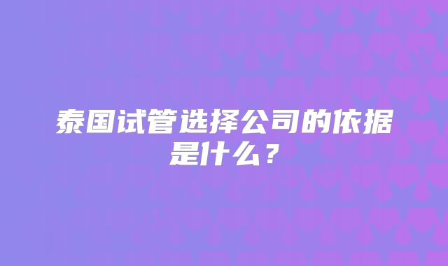 泰国试管选择公司的依据是什么？