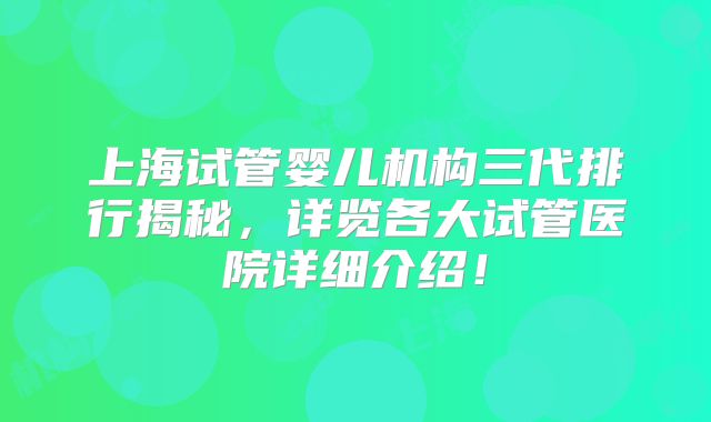 上海试管婴儿机构三代排行揭秘,详览各大试管医院详细介绍!