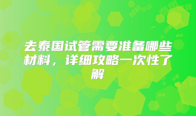 去泰国试管需要准备哪些材料,详细攻略一次性了解