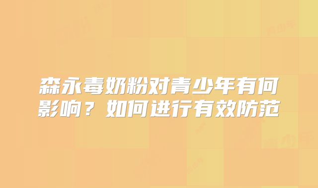 森永毒奶粉对青少年有何影响?如何进行有效防范