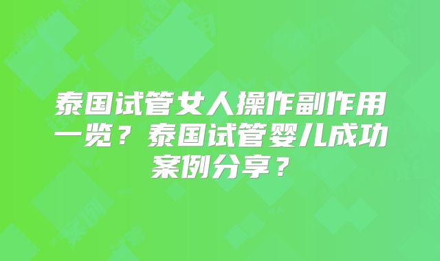 泰国试管女人操作副作用一览?泰国试管婴儿成功案例分享?