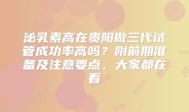 泌乳素高在贵阳做三代试管成功率高吗?附前期准备及注意要点,大家都在看