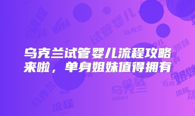 乌克兰试管婴儿流程攻略来啦,单身姐妹值得拥有