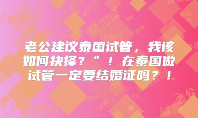 老公建议泰国试管,我该如何抉择?”!在泰国做试管一定要结婚证吗?!