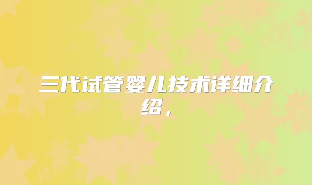 三代试管婴儿技术详细介绍，