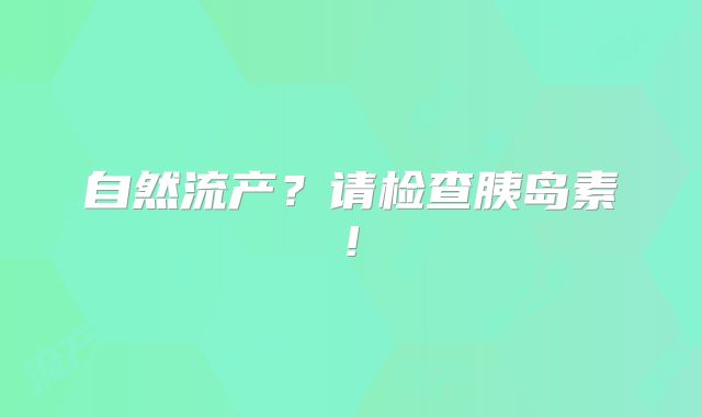 自然流产?请检查胰岛素!
