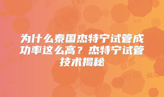 为什么泰国杰特宁试管成功率这么高?杰特宁试管技术揭秘