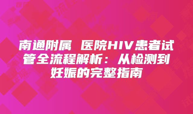 南通附属 医院HIV患者试管全流程解析：从检测到妊娠的完整指南