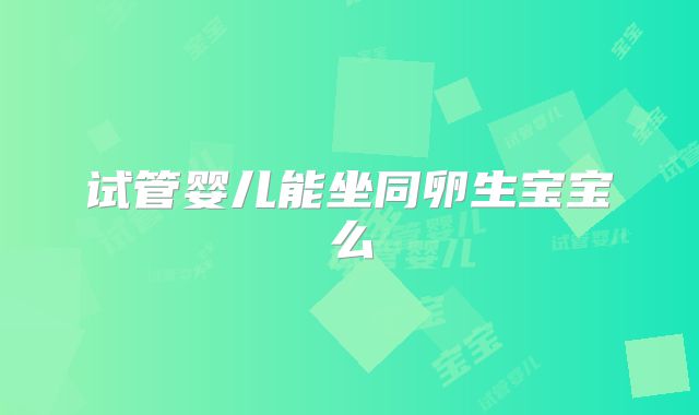 试管婴儿能坐同卵生宝宝么