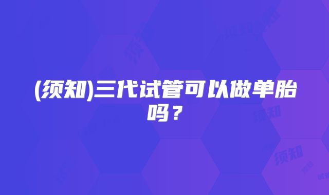 (须知)三代试管可以做单胎吗？
