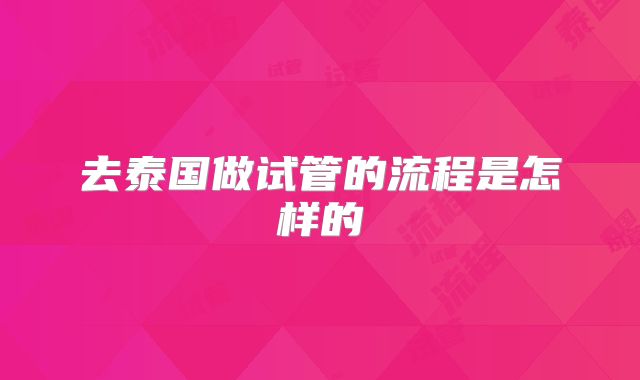 去泰国做试管的流程是怎样的