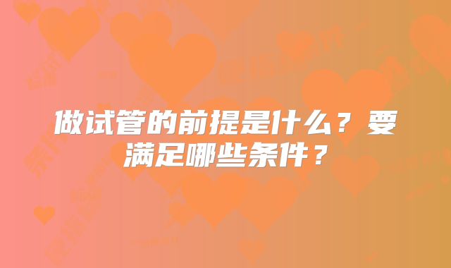 做试管的前提是什么？要满足哪些条件？