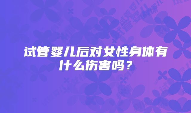试管婴儿后对女性身体有什么伤害吗?