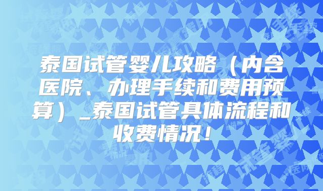 泰国试管婴儿攻略（内含医院、办理手续和费用预算）_泰国试管具体流程和收费情况！