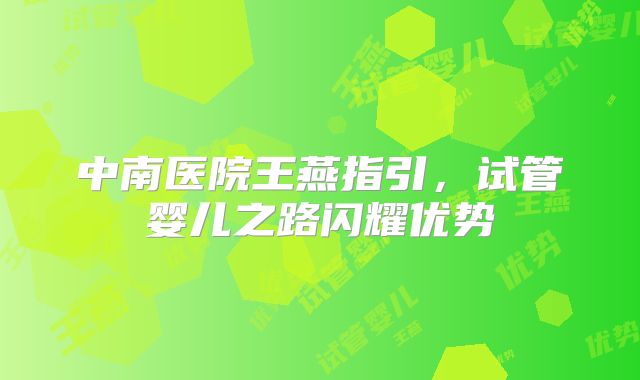 中南医院王燕指引,试管婴儿之路闪耀优势