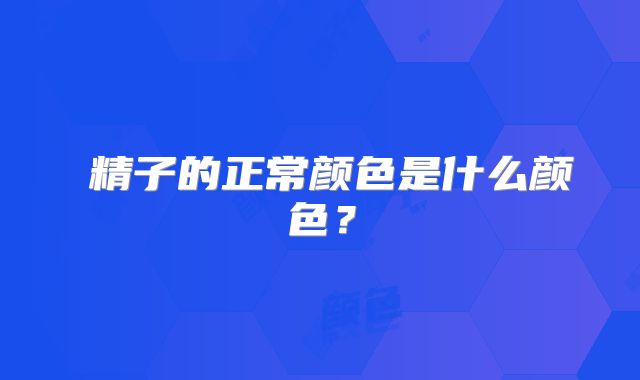 精子的正常颜色是什么颜色?