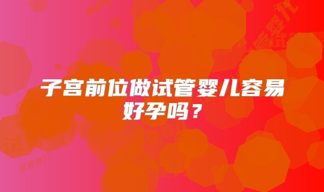 子宫前位做试管婴儿容易好孕吗?
