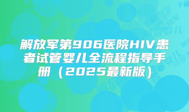 解放军第906医院HIV患者试管婴儿全流程指导手册(2025最新版)