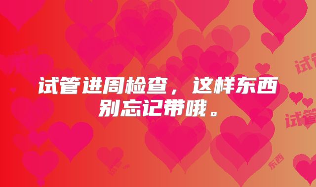 试管进周检查,这样东西别忘记带哦。