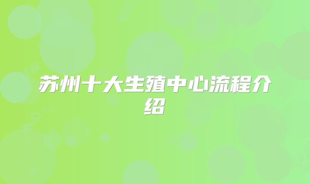 苏州十大生殖中心流程介绍