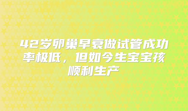 42岁卵巢早衰做试管成功率极低，但如今生宝宝孩顺利生产