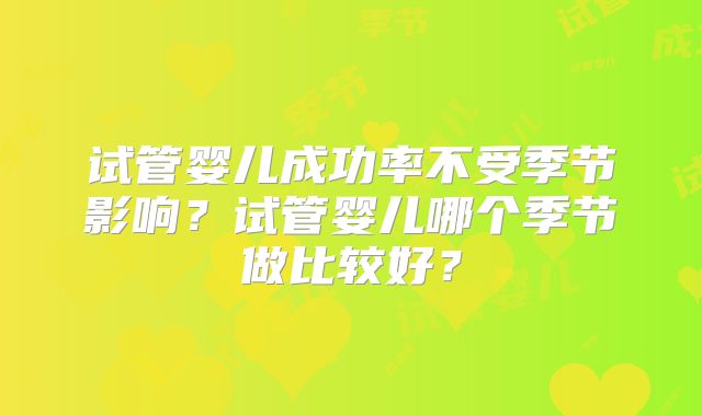 试管婴儿成功率不受季节影响？试管婴儿哪个季节做比较好？
