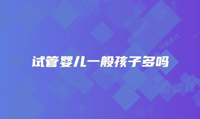 试管婴儿一般孩子多吗